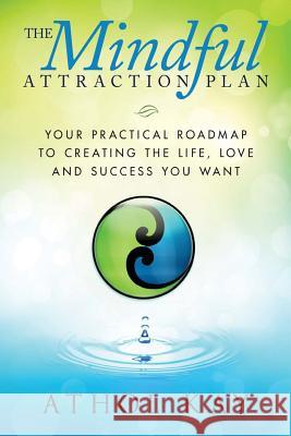 The Mindful Attraction Plan: Your Practical Roadmap to Creating the Life, Love and Success You Want Athol Kay 9781490451510 Createspace