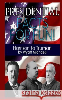 Presidential Facts for Fun! Harrison to Truman Wyatt Michaels 9781490452685 Createspace