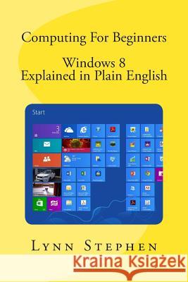 Computing For Beginners - Windows 8 Explained in Plain English Stephen, Lynn 9781490455945