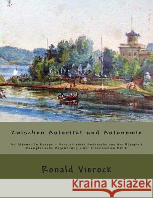 Exemplarische Begründung einer individuellen Ethik zwischen Autorität und Autonomie Vierock, Ronald 9781490456058 Createspace