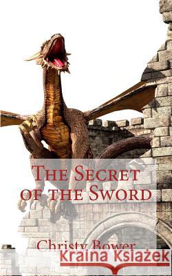 The Secret of the Sword Christy Bower 9781490457116 Createspace