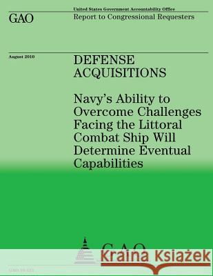 Navy's Ability to Overcome Challenges Facing the Littoral Combat Ship Will Determine Eventual Capabilities Accountability Office 9781490459523