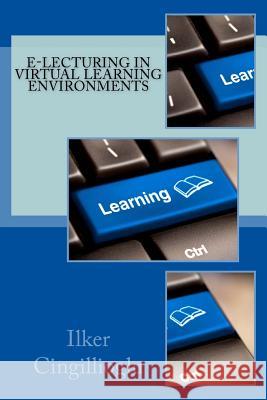 E-lecturing in Virtual Learning Environments Cingillioglu, Ilker 9781490460420 Createspace
