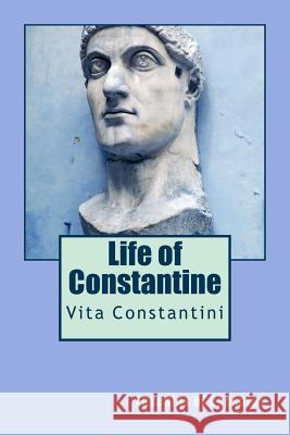 Life of Constantine: Vita Constantini Eusebius of Caesarea 9781490460659