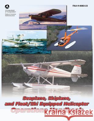 Seaplane, Skiplane, and Float/Ski Equipped Helicopter Operations Handbook (FAA-H-8083-23) Administration, Federal Aviation 9781490466330 Createspace
