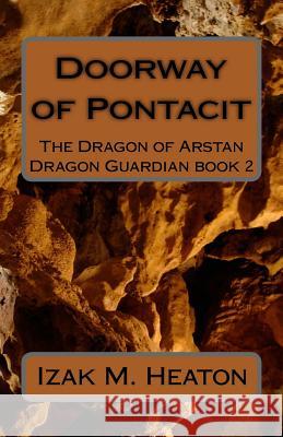 Doorway of Pontacit: The Dragon of Arstan Izak M. Heaton 9781490467672 Createspace