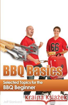 BBQ Basics: Selected Topics for the BBQ Beginner Jeff Slankard Bronson Dunbar 9781490468549