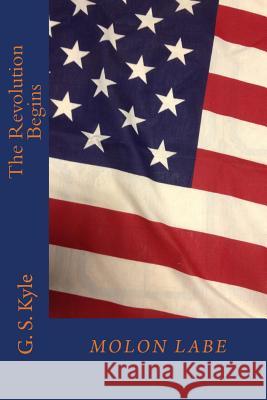 The Revolution Begins G. S. Kyle 9781490472188 Createspace