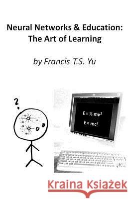 Neural Networks & Education: The Art of Learning Francis T. S. Yu 9781490473949 Createspace