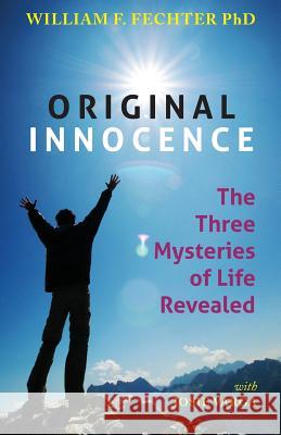 Original Innocence: The Three Mysteries of Life Revealed William F. Fechte Josie Varga 9781490475479 Createspace