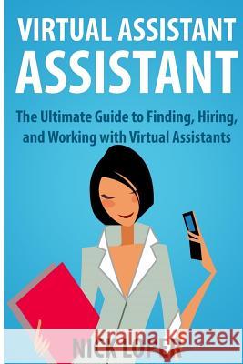Virtual Assistant Assistant: The Ultimate Guide to Finding, Hiring, and Working with Virtual Assistants Nick Loper 9781490477602 Createspace