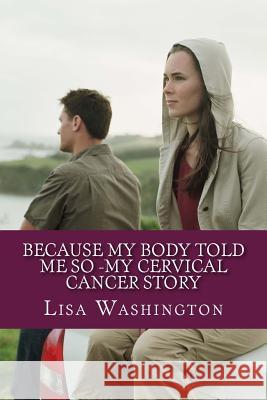 Because My Body Told Me So -My Cervical Cancer Story Lisa Washington 9781490478296