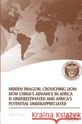 Hidden Dragon, Crouching Lion: How China's Advance in Africa is Underestimated and Africa's Potential Underappreciated Brown, David E. 9781490478586 Createspace