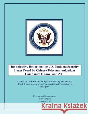 Investigative Report on the U.S. National Security Issues Posed by Chinese Telecommunications Companies Huawei and ZTE U. S. House of Representatives 9781490478661 Createspace