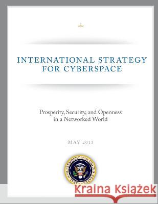 International Strategy for Cyberspace: Prosperity, Security, and Openness in a Networked World The White House 9781490479088