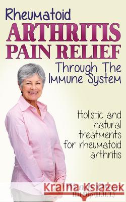 Rheumatoid Arthritis Pain Relief: Treatment of rheumatoid arthritis through the immune system Romulus, Banciu 9781490479170