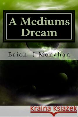 A Mediums Dream: Spirit mediumship, Tarot and prophesy Brian J. Monahan 9781490480527