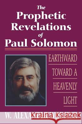 Prophetic Revelations of Paul Solomon: Earthward Toward a Heavenly Light W. Alexander Wheeler 9781490481203 Createspace