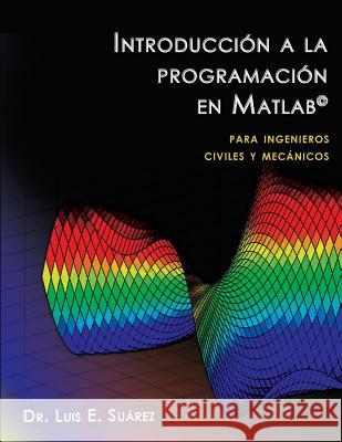 Introducción a la programación en Matlab: para ingenieros civiles y mecánicos Suarez Ph. D., Luis E. 9781490482392