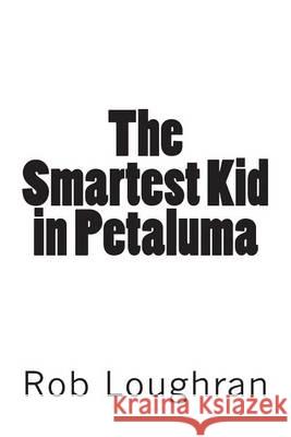 The Smartest Kid in Petaluma Rob Loughran 9781490486819 Createspace