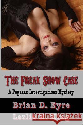 The Freak Show Case: A Pegasus Investigations Mystery Brian D. Eyre Lezlie K. King 9781490488325 Createspace