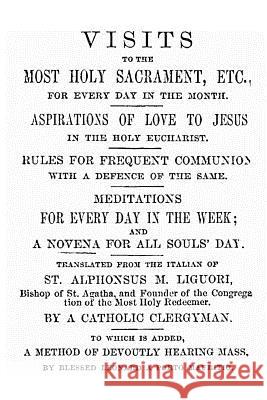Visits to the Most Holy Sacrament for Every Day of the Month: Aspirations for the Love of Jesus; Rules for Frequent Communion with a Defence of the Sa St Alphonsus M. Ligouri Brother Hermenegil 9781490494036