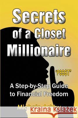 Secrets of a Closet Millionaire: A Step-by-Step Guide to Financial Freedom Ashby, Michele 9781490494241 Createspace