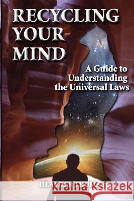 Recycling Your Mind: A Guide to Understanding the Universal Laws Heather Thomas Heather Thomas 9781490495354 Createspace