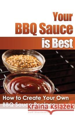 Your BBQ Sauce is Best: How to Create Your Own BBQ Sauce Recipes Dunbar, Bronson 9781490496177