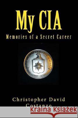 My CIA: Memories of a Secret Career Christopher David Costanzo 9781490498430