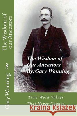 The Wisdom of our Ancestors: Wisdom from a forgotten era Wonning, Gary 9781490501680 Createspace