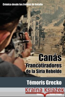 Canás: Francotiradores de la Siria rebelde Grecko, Temoris 9781490502632 Createspace