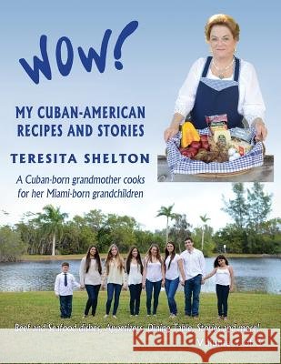Wow! My Cuban-American Recipes and Stories: A Cuban-born grandmother cooks for her Miami-born grandchildren Shelton, Teresita 9781490503707