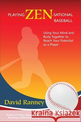 Playing Zen-Sational Baseball: Using Your Mind and Body Together to Reach Your Potential as a Player David Ranney 9781490504018