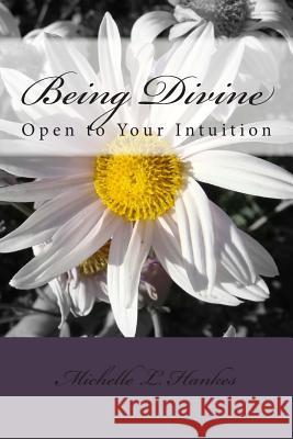 Being Divine: Open to Your Intuition Michelle L. Hankes 9781490505305
