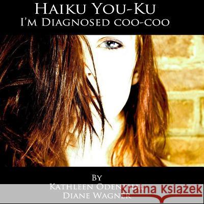 Haiku You-Ku: I'm Diagnosed Coo-Coo Kathleen Odenthal Diane Wagner Kathleen Odenthal 9781490507675 Createspace