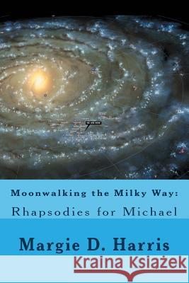 Moonwalking the Milky Way: : Rhapsodies for Michael Harris, Margie D. 9781490509204