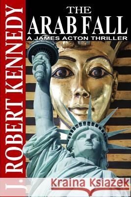The Arab Fall: A James Acton Thriller Book #6 J. Robert Kennedy 9781490509969 Createspace
