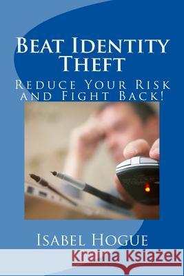 Beat Identity Theft: Reduce Your Risk and Fight Back! Isabel Hogue J. R. Woodrum 9781490510477 Createspace
