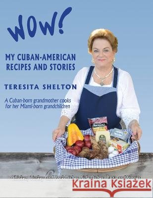 Wow! My Cuban-American Recipes and Stories: A Cuban-born grandmother cooks for her Miami-born grandchildren Shelton, Teresita 9781490510576