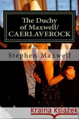 The Duchy of Maxwell/CAERLAVEROCK: HIS ROYAL HIGHNESS; PRINCE STEPHEN the 1ST Maxwell, Stephen Cortney 9781490511351 Createspace Independent Publishing Platform