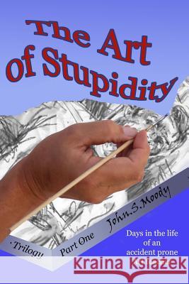The Art of Stupidity: Book 1 of trilogy, Antics of an accident prone teacher Moody, John Simpson 9781490512570