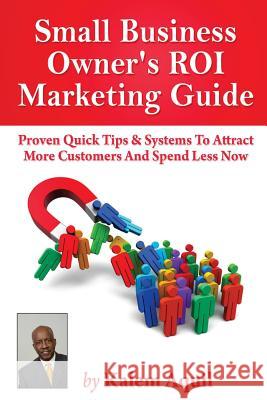Small Business Owner's ROI Marketing Guide: Proven Quick Tips & Systems To Attract More Customers And Spend Less Now Aquil, Kalem 9781490514130 Createspace