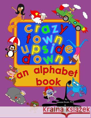 Crazy Town Upside Down: An Alphabet Book Vanessa Rous Vanessa Rous Philip Rous 9781490517179