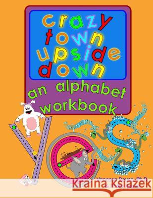 Crazy Town Upside Down: An Alphabet Workbook Vanessa Rous Vanessa Rous Philip Rous 9781490517247