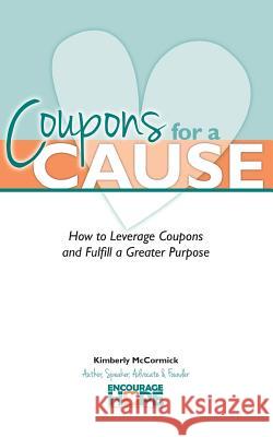 Coupons for a Cause: How to Leverage Coupons and Fulfill a Greater Purpose Kimberly McCormick Cassie Hart Jonell Kehias 9781490519876