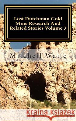 Lost Dutchman Gold Mine Research And Related Stories Volume 3: Black and White Edition Waite, Mitchell 9781490520667