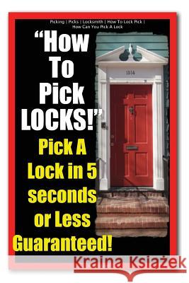 Picking - Picks - Locksmith - How To Lock Pick - How Can You Pick A Lock - How To Pick LOCKS! Pick A Lock in 5 seconds or Less Guaranteed! Picking, Locksmith 9781490520711 Createspace