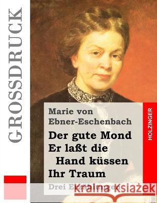 Der gute Mond / Er laßt die Hand küssen / Ihr Traum (Großdruck): Drei Erzählungen Von Ebner-Eschenbach, Marie 9781490522036 Createspace