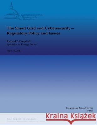 The Smart Grid and Cybersecurity: Regulatory Policy and Issues Richard J. Campbell 9781490522586